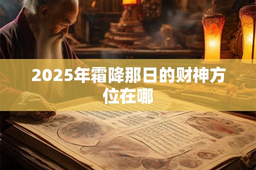 2026年霜降那日的财神方位在哪