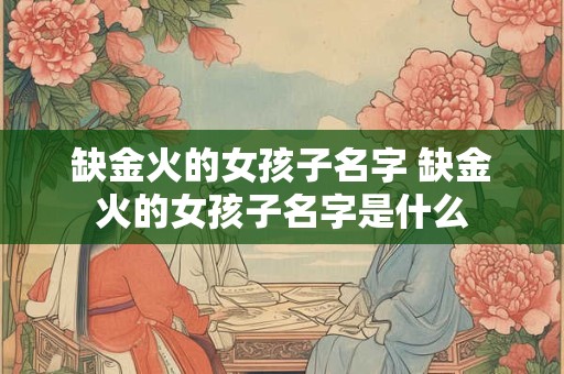 缺金火的女孩子名字 缺金火的女孩子名字是什么