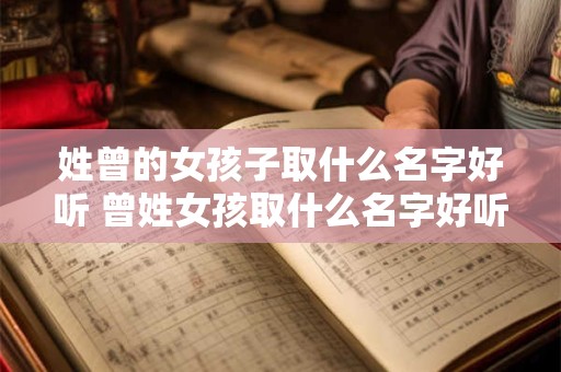 姓曾的女孩子取什么名字好听 曾姓女孩取什么名字好听