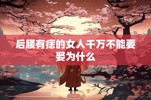 后腰有痣的女人千万不能要娶为什么