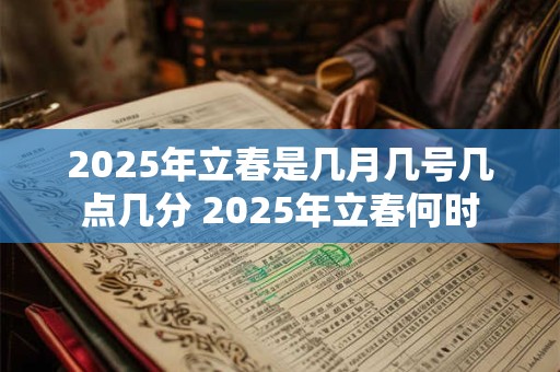 2025年立春是几月几号几点几分 2025年立春何时