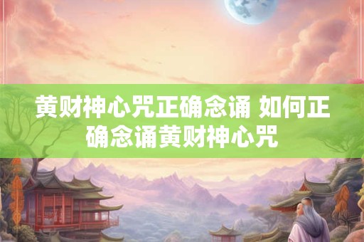 黄财神心咒正确念诵 如何正确念诵黄财神心咒