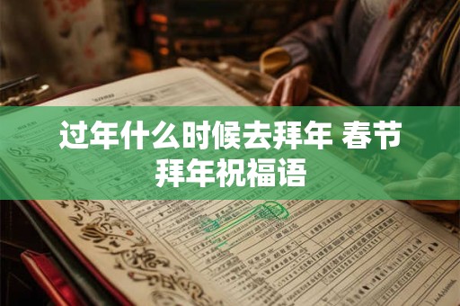 过年什么时候去拜年 春节拜年祝福语