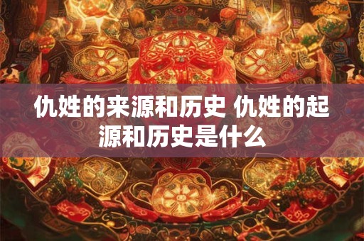 仇姓的来源和历史 仇姓的起源和历史是什么