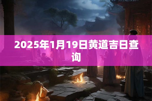 2025年1月19日黄道吉日查询