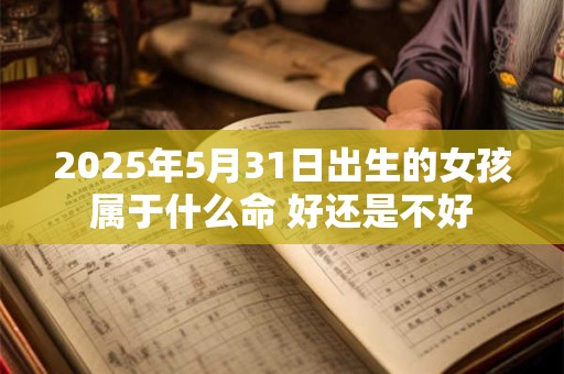 2025年5月31日出生的女孩属于什么命 好还是不好