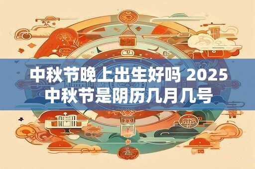 中秋节晚上出生好吗 2025中秋节是阴历几月几号