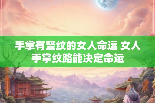 手掌有竖纹的女人命运 女人手掌纹路能决定命运