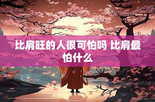 比肩旺的人很可怕吗 比肩最怕什么