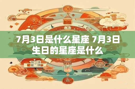 7月3日是什么星座 7月3日生日的星座是什么