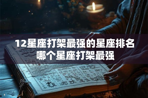 12星座打架最强的星座排名 哪个星座打架最强