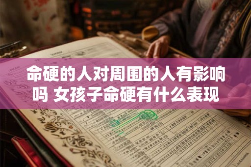 命硬的人对周围的人有影响吗 女孩子命硬有什么表现