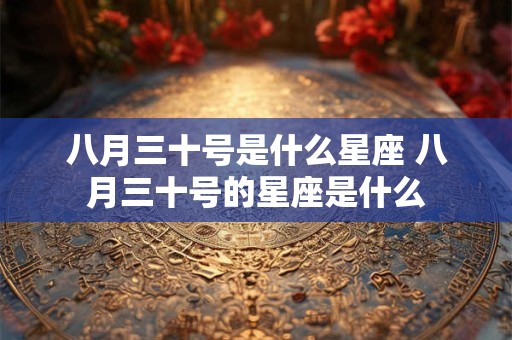八月三十号是什么星座 八月三十号的星座是什么