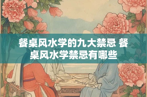 餐桌风水学的九大禁忌 餐桌风水学禁忌有哪些