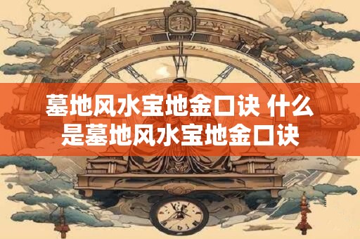 墓地风水宝地金口诀 什么是墓地风水宝地金口诀