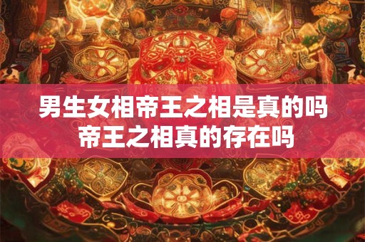 男生女相帝王之相是真的吗 帝王之相真的存在吗
