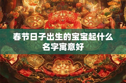 春节日子出生的宝宝起什么名字寓意好