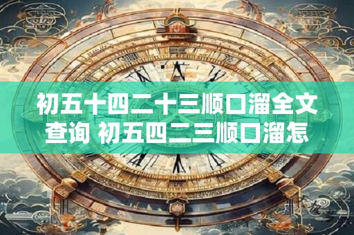 初五十四二十三顺口溜全文查询 初五四二三顺口溜怎么唱