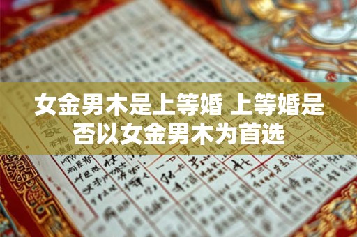 女金男木是上等婚 上等婚是否以女金男木为首选