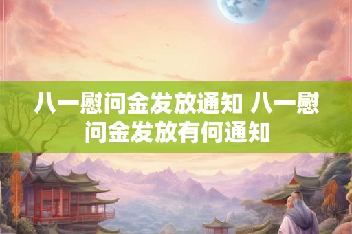 八一慰问金发放通知 八一慰问金发放有何通知