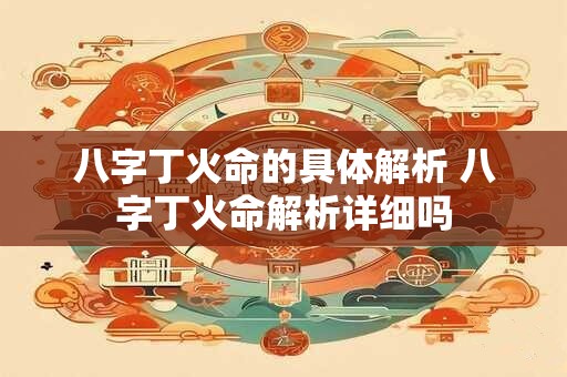 八字丁火命的具体解析 八字丁火命解析详细吗