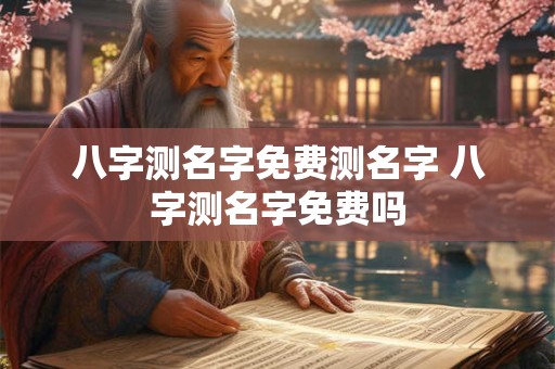 八字测名字免费测名字 八字测名字免费吗