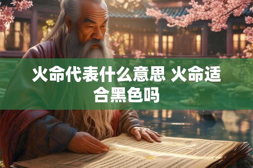 火命代表什么意思 火命适合黑色吗