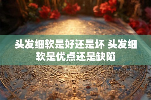 头发细软是好还是坏 头发细软是优点还是缺陷