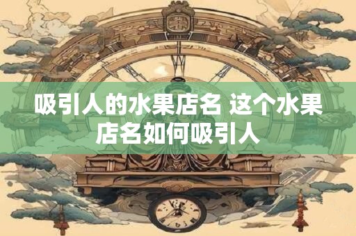 吸引人的水果店名 这个水果店名如何吸引人