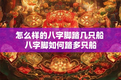 怎么样的八字脚踏几只船 八字脚如何踏多只船