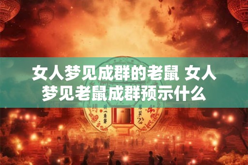 女人梦见成群的老鼠 女人梦见老鼠成群预示什么