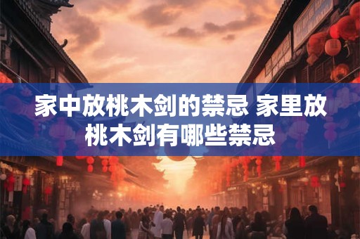 家中放桃木剑的禁忌 家里放桃木剑有哪些禁忌