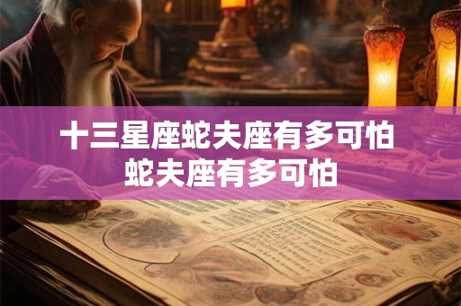 十三星座蛇夫座有多可怕 蛇夫座有多可怕