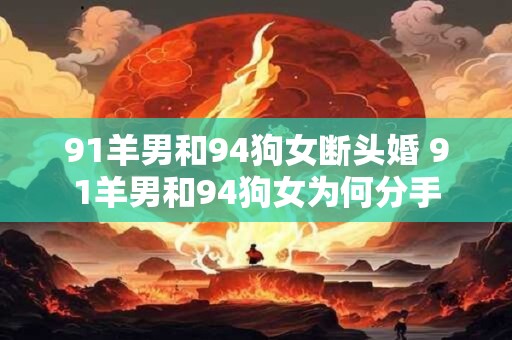 91羊男和94狗女断头婚 91羊男和94狗女为何分手