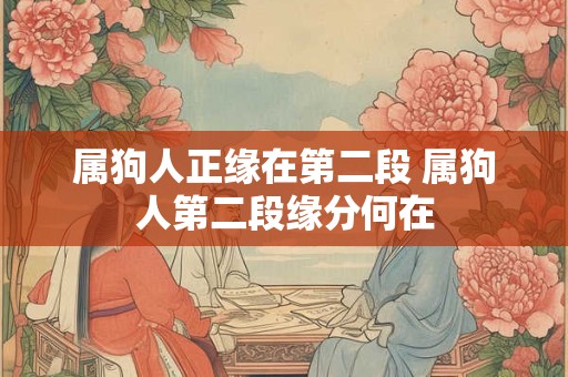 属狗人正缘在第二段 属狗人第二段缘分何在