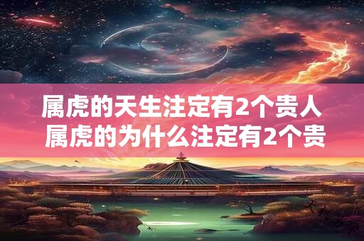 属虎的天生注定有2个贵人 属虎的为什么注定有2个贵人