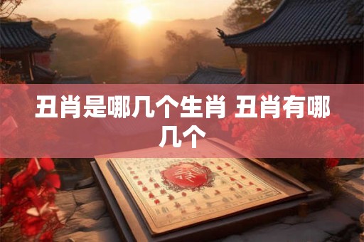 丑肖是哪几个生肖 丑肖有哪几个