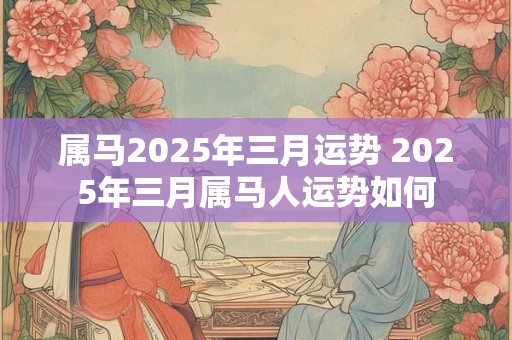 属马2025年三月运势 2025年三月属马人运势如何