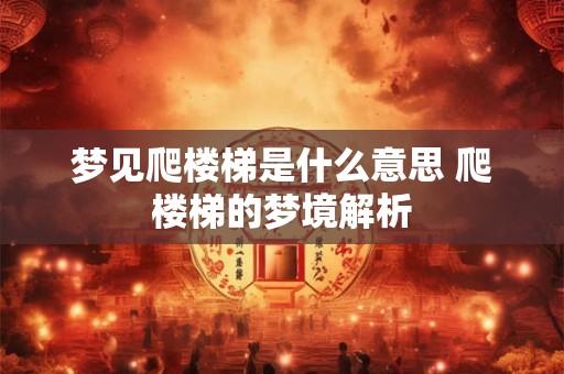 梦见爬楼梯是什么意思 爬楼梯的梦境解析