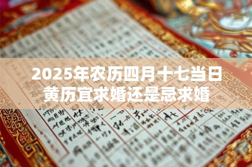 2025年农历四月十七当日黄历宜求婚还是忌求婚
