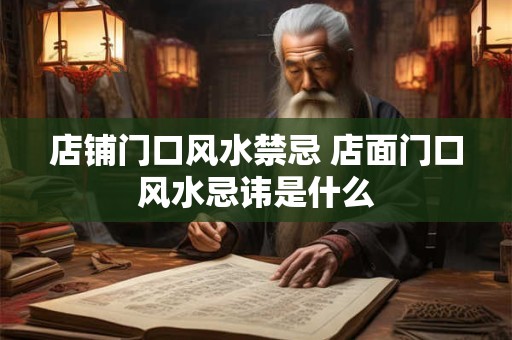 店铺门口风水禁忌 店面门口风水忌讳是什么