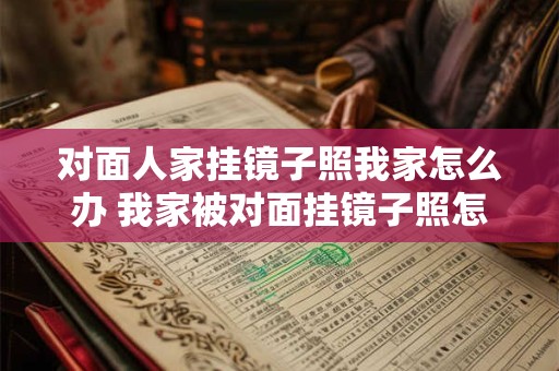 对面人家挂镜子照我家怎么办 我家被对面挂镜子照怎么办