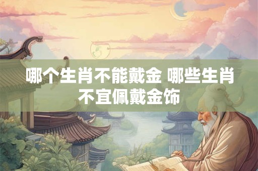 哪个生肖不能戴金 哪些生肖不宜佩戴金饰