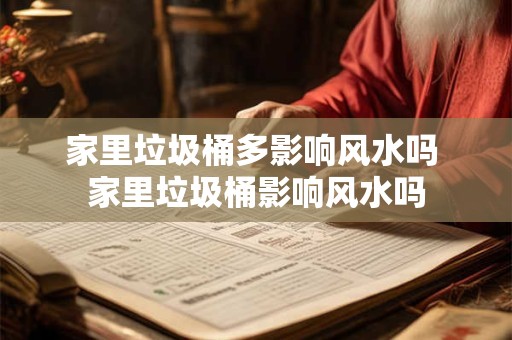 家里垃圾桶多影响风水吗 家里垃圾桶影响风水吗