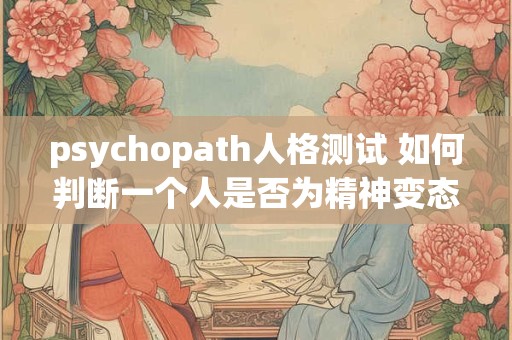 psychopath人格测试 如何判断一个人是否为精神变态