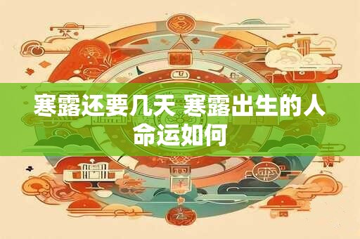 寒露还要几天 寒露出生的人命运如何 寒露还要几天 寒露出生的人命运如何