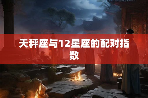 天秤座与12星座的配对指数