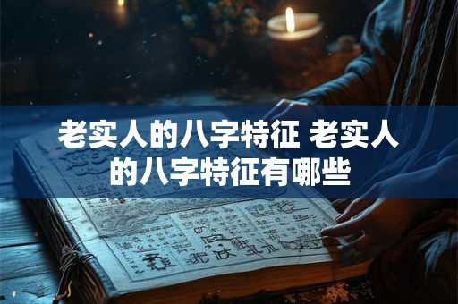 老实人的八字特征 老实人的八字特征有哪些