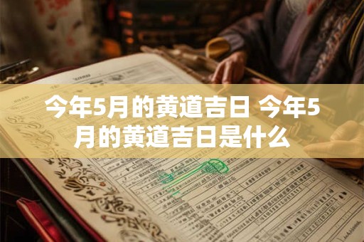 今年5月的黄道吉日 今年5月的黄道吉日是什么