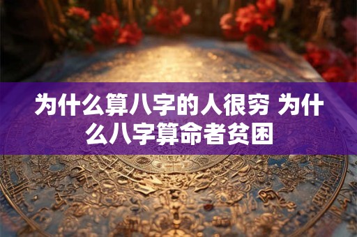 为什么算八字的人很穷 为什么八字算命者贫困